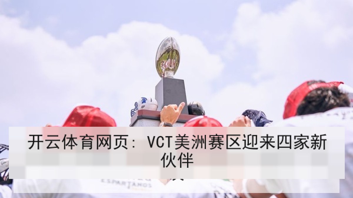 开云体育网页: VCT美洲赛区迎来四家新伙伴 开云体育网页: VCT美洲赛区迎来四家新伙伴